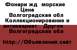 Фонари жд, морские › Цена ­ 3 500 - Волгоградская обл. Коллекционирование и антиквариат » Другое   . Волгоградская обл.